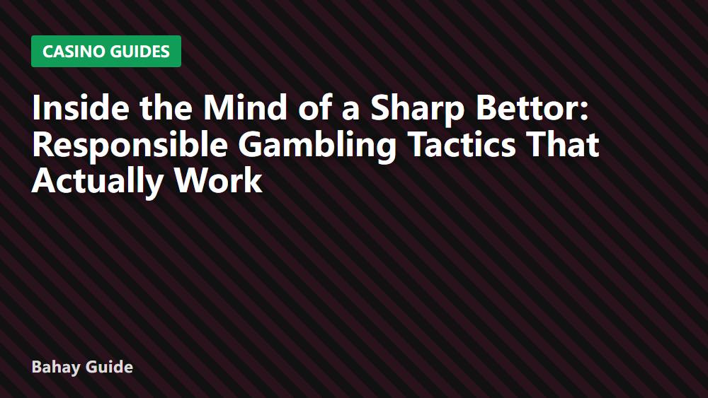 Inside the Mind of a Sharp Bettor: Responsible Gambling Tactics That Actually Work